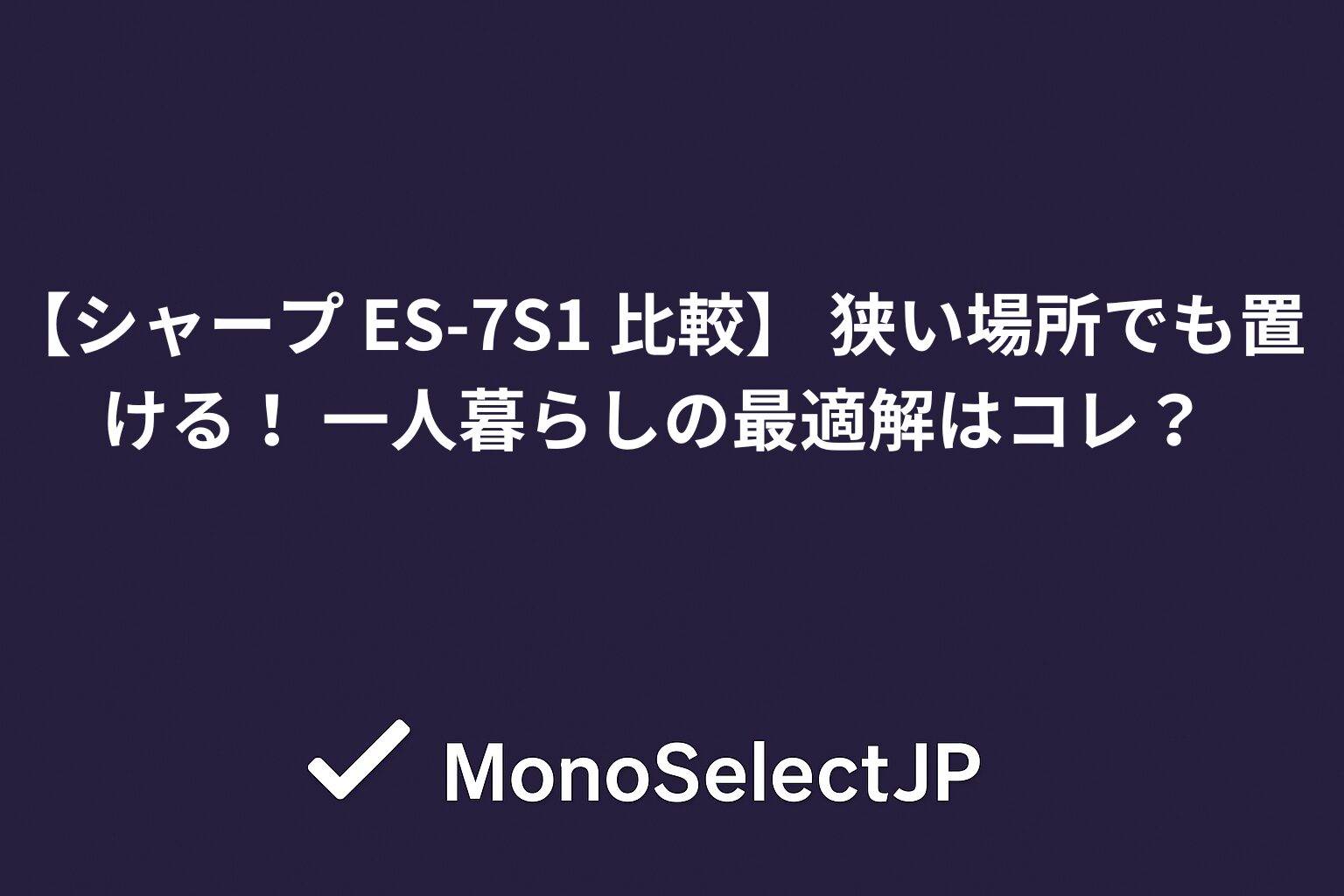 【シャープ ES-7S1 比較】 狭い場所でも置ける！ 一人暮らしの最適解はコレ？