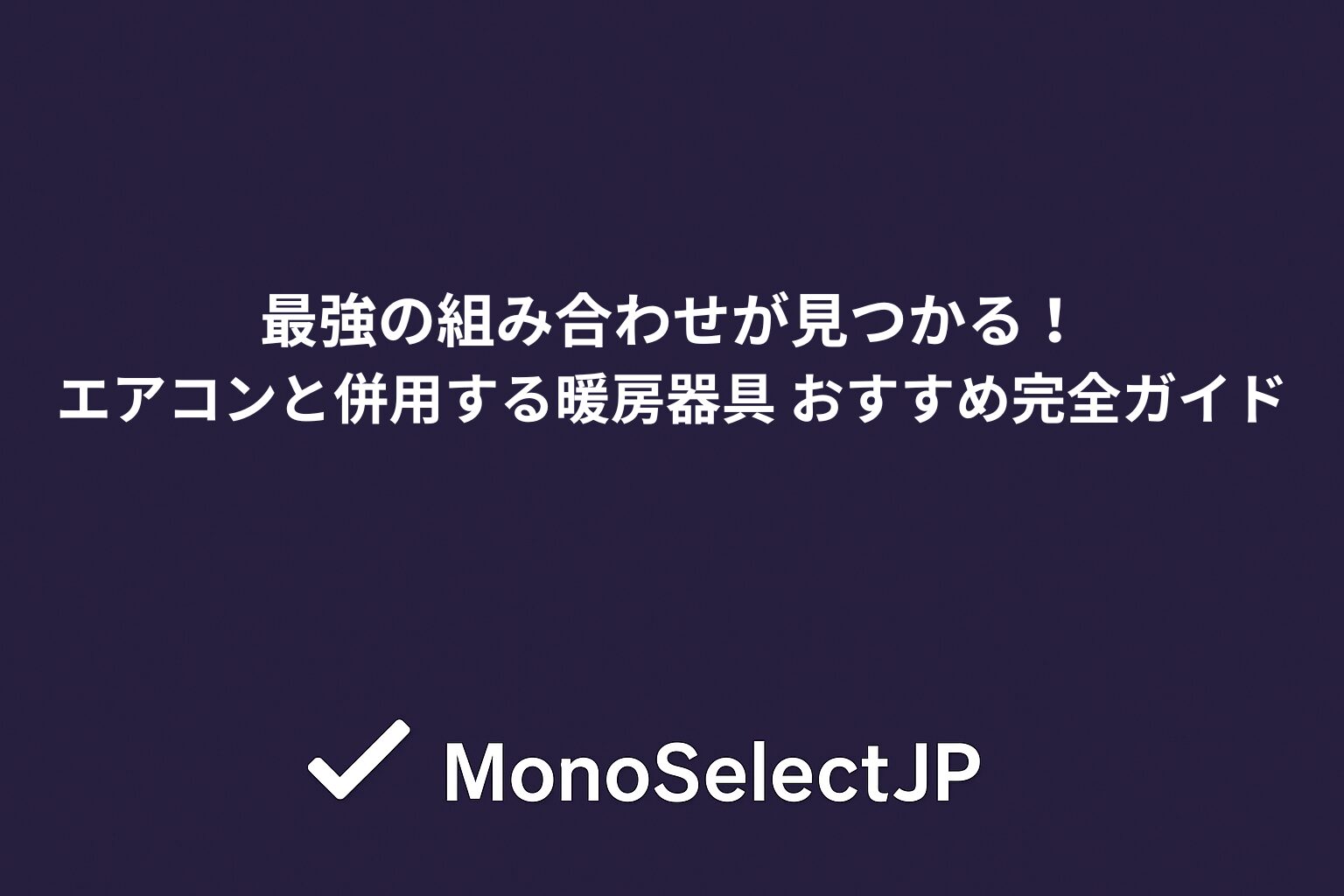 最強の組み合わせが見つかる！エアコンと併用する暖房器具 おすすめ完全ガイド