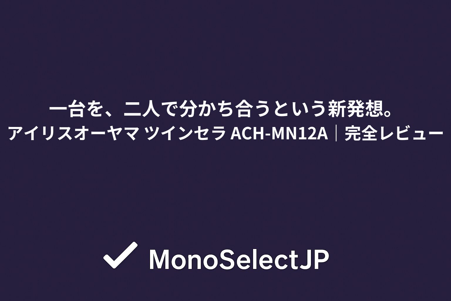 一台を、二人で分かち合うという新発想。アイリスオーヤマ ツインセラ ACH-MN12A｜完全レビュー