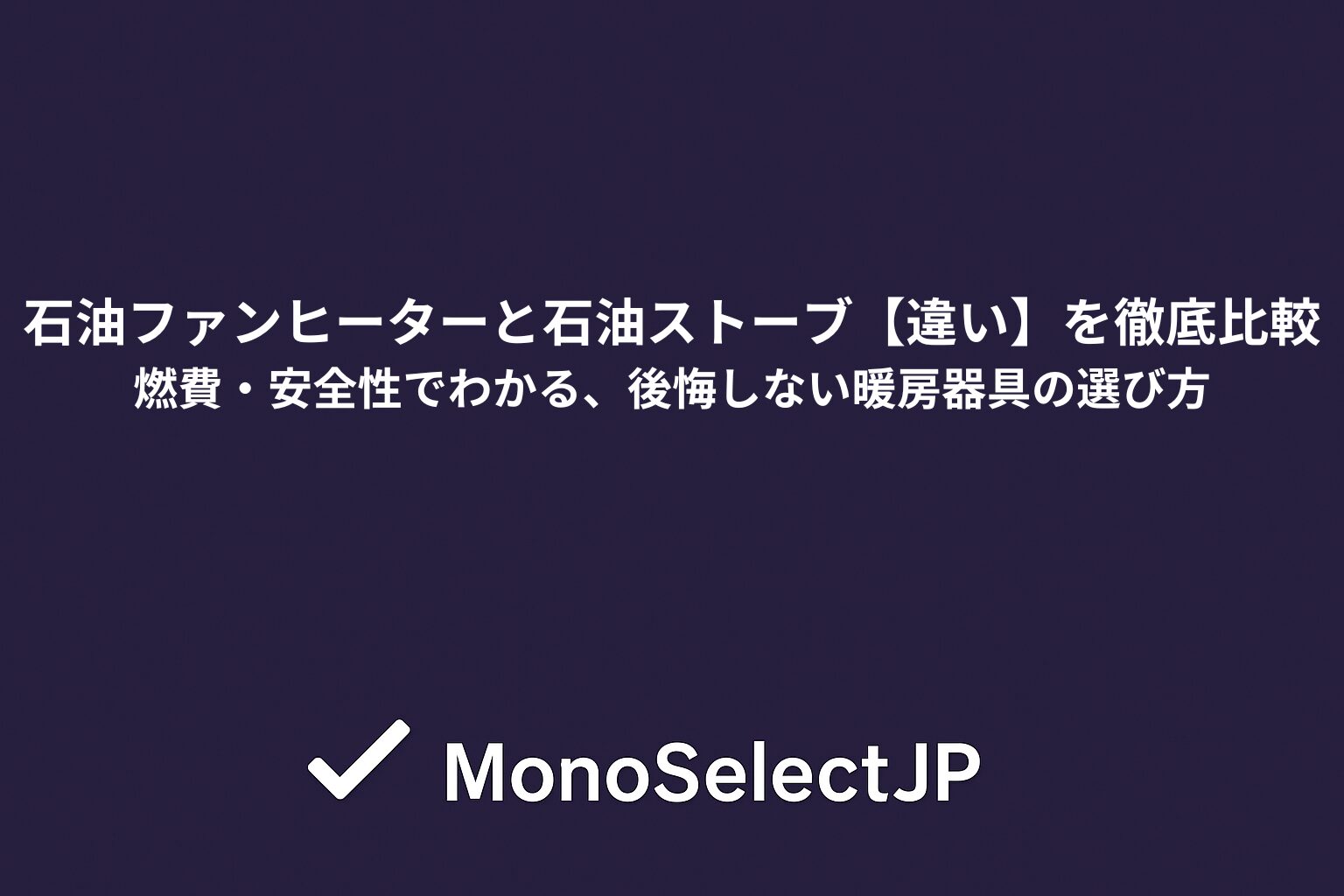 石油ファンヒーターと石油ストーブ【違い】を徹底比較　燃費・安全性でわかる、後悔しない暖房器具の選び方