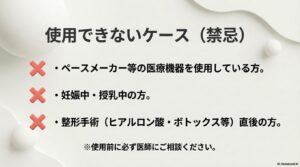 ペースメーカー使用者、妊娠・授乳中、整形手術直後など、使用を控えるべきケースのリスト。