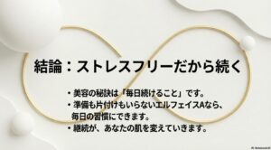 準備も片付けも不要なエルフェイスAなら、毎日の習慣にでき肌を変えていけるという結論。